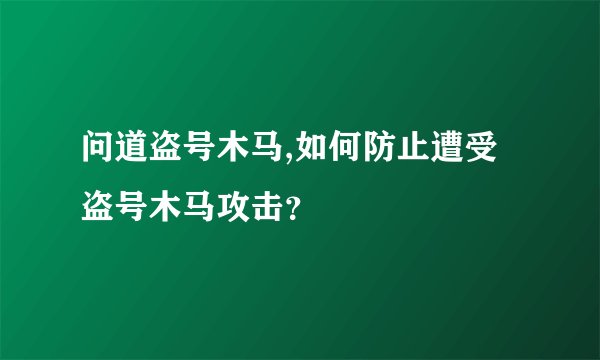 问道盗号木马,如何防止遭受盗号木马攻击？