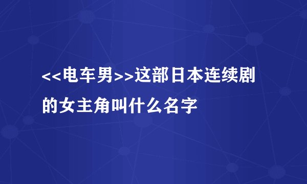 <<电车男>>这部日本连续剧的女主角叫什么名字