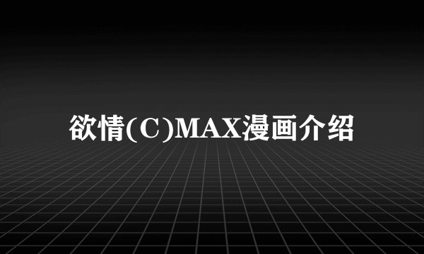 欲情(C)MAX漫画介绍