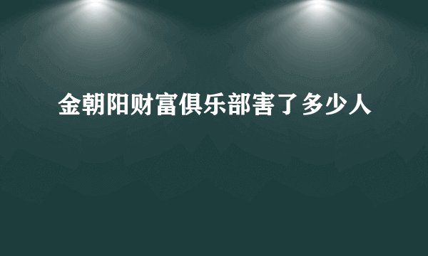 金朝阳财富俱乐部害了多少人