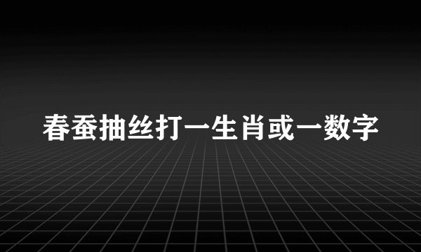 春蚕抽丝打一生肖或一数字