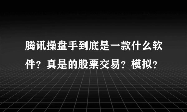 腾讯操盘手到底是一款什么软件？真是的股票交易？模拟？