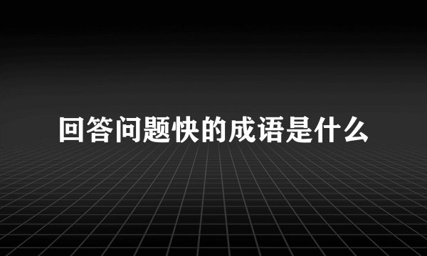 回答问题快的成语是什么