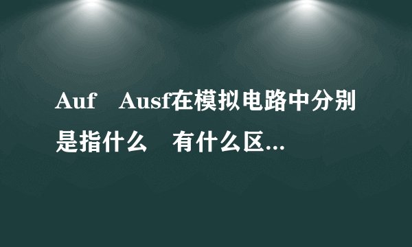 Auf Ausf在模拟电路中分别是指什么 有什么区别？突击模电，概念不清。。求指教