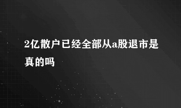 2亿散户已经全部从a股退市是真的吗