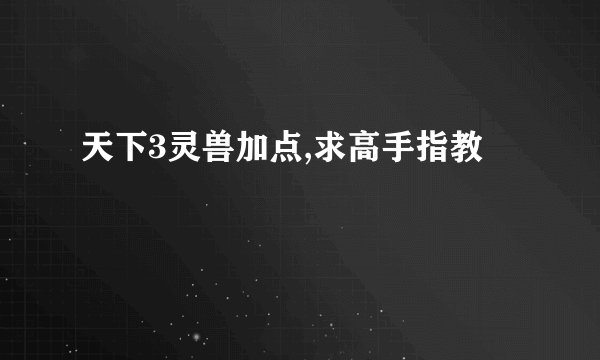 天下3灵兽加点,求高手指教