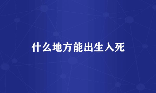 什么地方能出生入死