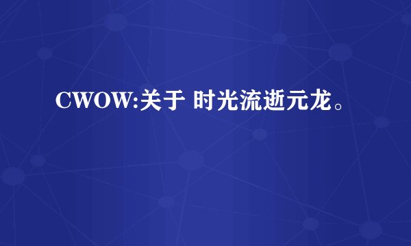 CWOW:关于 时光流逝元龙。