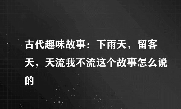 古代趣味故事：下雨天，留客天，天流我不流这个故事怎么说的