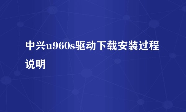 中兴u960s驱动下载安装过程说明