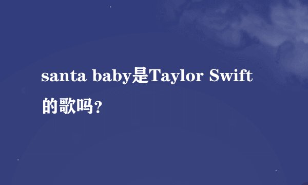 santa baby是Taylor Swift的歌吗？