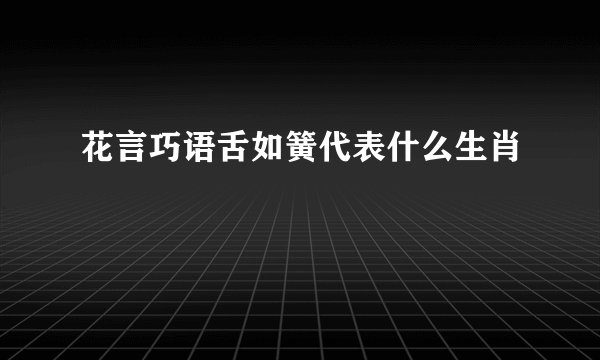花言巧语舌如簧代表什么生肖