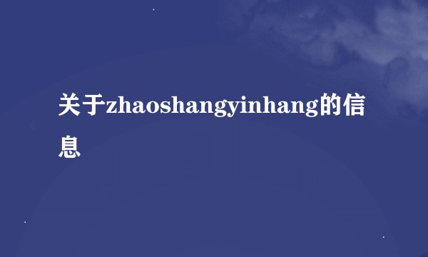关于zhaoshangyinhang的信息