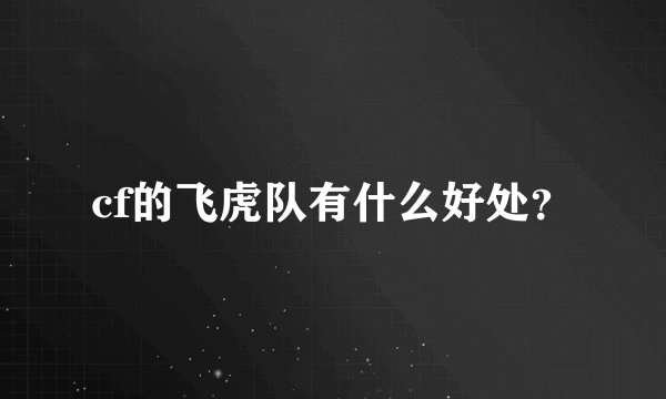 cf的飞虎队有什么好处？
