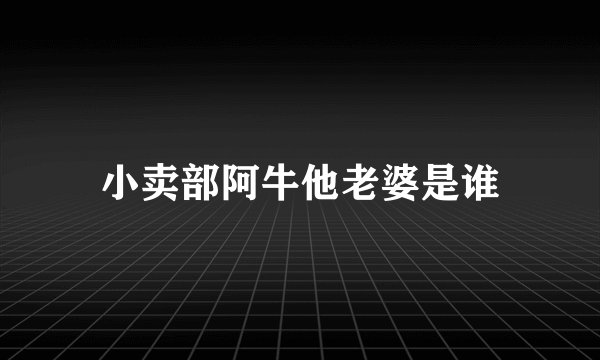 小卖部阿牛他老婆是谁