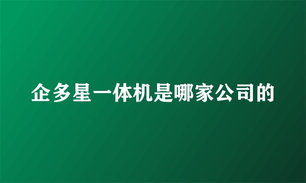 企多星一体机是哪家公司的
