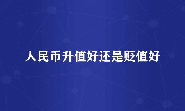 人民币升值好还是贬值好