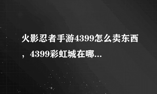 火影忍者手游4399怎么卖东西，4399彩虹城在哪出售物品
