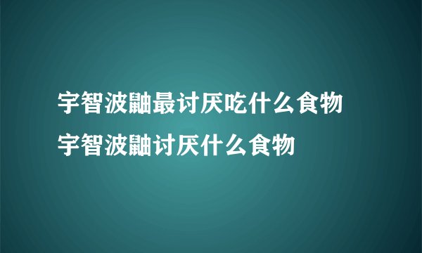 宇智波鼬最讨厌吃什么食物 宇智波鼬讨厌什么食物