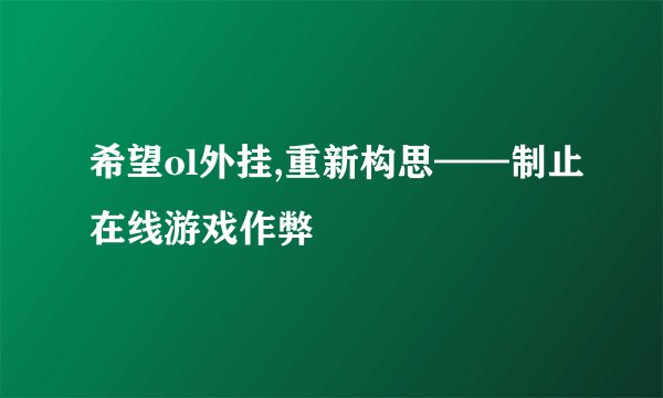 希望ol外挂,重新构思——制止在线游戏作弊