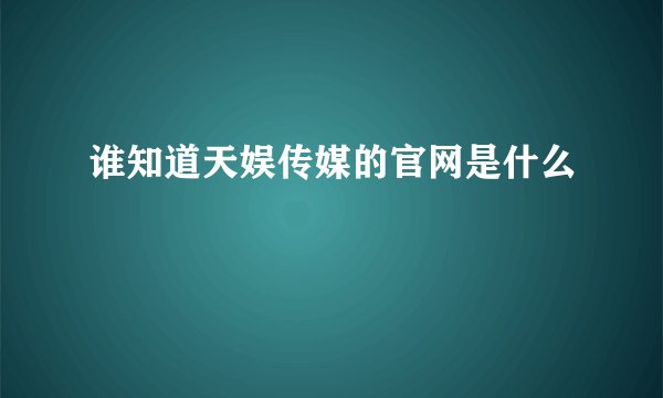 谁知道天娱传媒的官网是什么