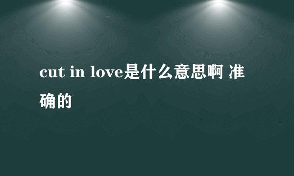 cut in love是什么意思啊 准确的