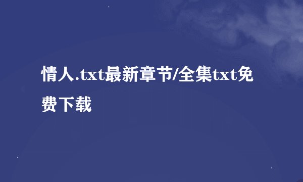 情人.txt最新章节/全集txt免费下载