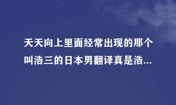 天天向上里面经常出现的那个叫浩三的日本男翻译真是浩二的弟弟么？