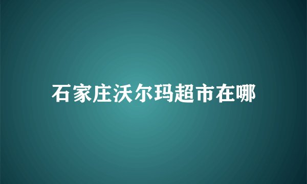 石家庄沃尔玛超市在哪