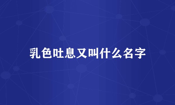 乳色吐息又叫什么名字