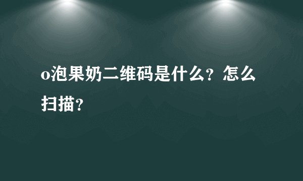o泡果奶二维码是什么？怎么扫描？