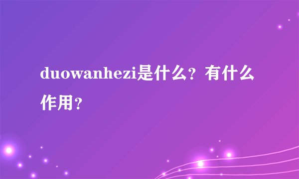 duowanhezi是什么？有什么作用？