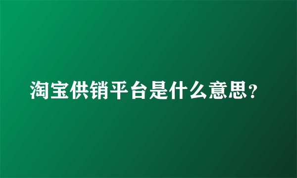 淘宝供销平台是什么意思？