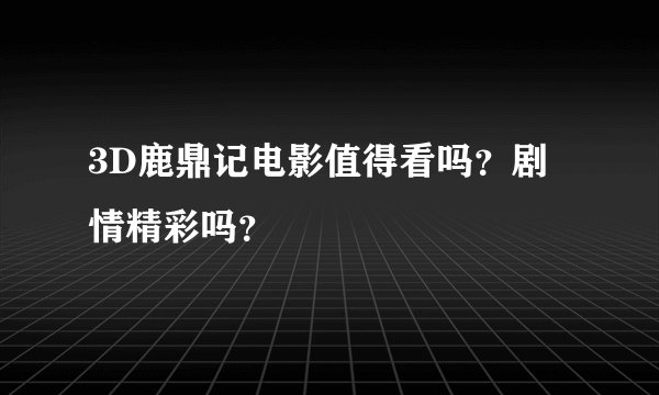 3D鹿鼎记电影值得看吗？剧情精彩吗？