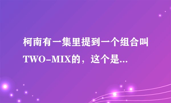 柯南有一集里提到一个组合叫TWO-MIX的，这个是真的组合吗？