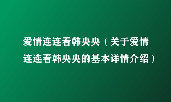 爱情连连看韩央央（关于爱情连连看韩央央的基本详情介绍）