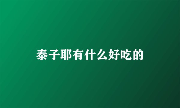 泰子耶有什么好吃的