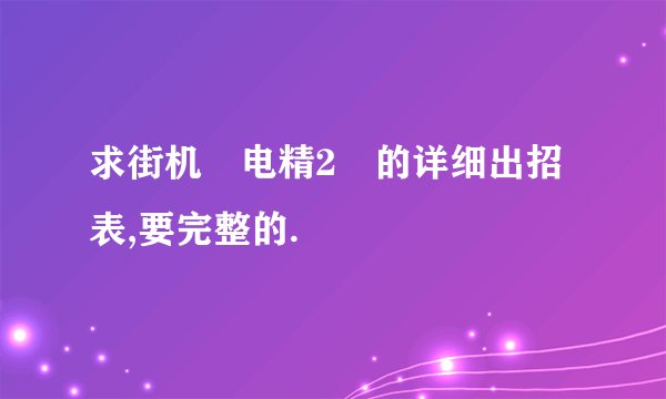 求街机 电精2 的详细出招表,要完整的.