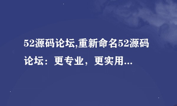 52源码论坛,重新命名52源码论坛：更专业，更实用的编程交流平台