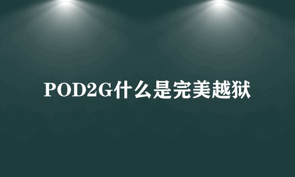 POD2G什么是完美越狱