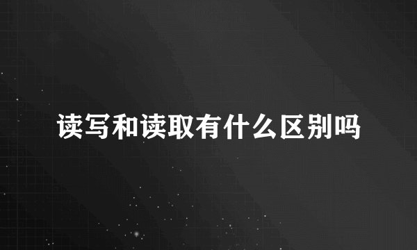 读写和读取有什么区别吗