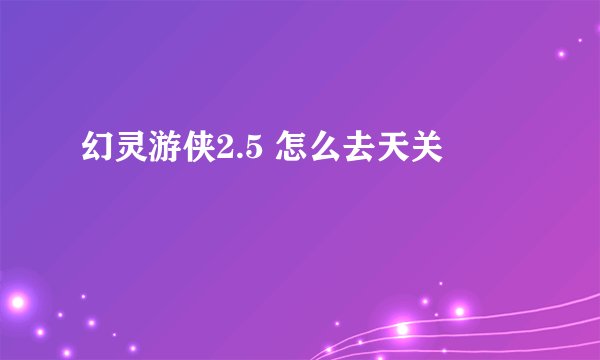 幻灵游侠2.5 怎么去天关