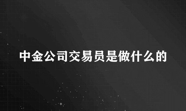 中金公司交易员是做什么的