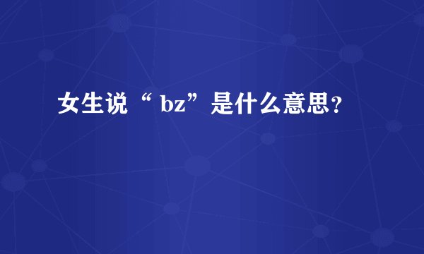 女生说“ bz”是什么意思？