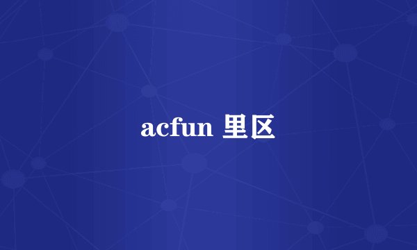 acfun 里区
