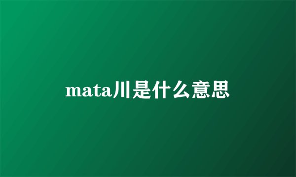 mata川是什么意思