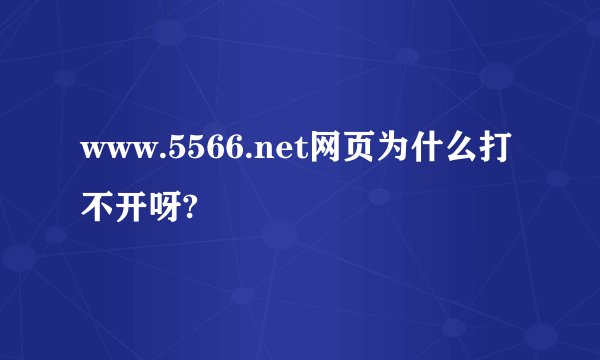 www.5566.net网页为什么打不开呀?