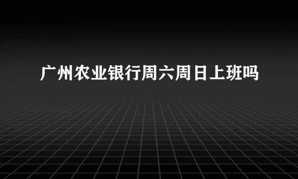 广州农业银行周六周日上班吗