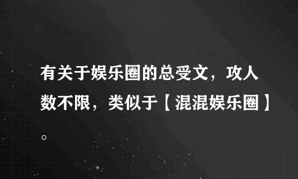 有关于娱乐圈的总受文，攻人数不限，类似于【混混娱乐圈】。