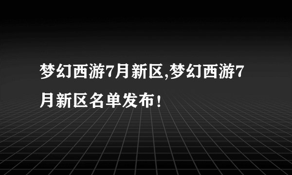 梦幻西游7月新区,梦幻西游7月新区名单发布！